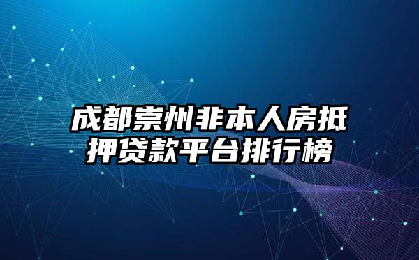 成都崇州非本人房抵押贷款平台排行榜