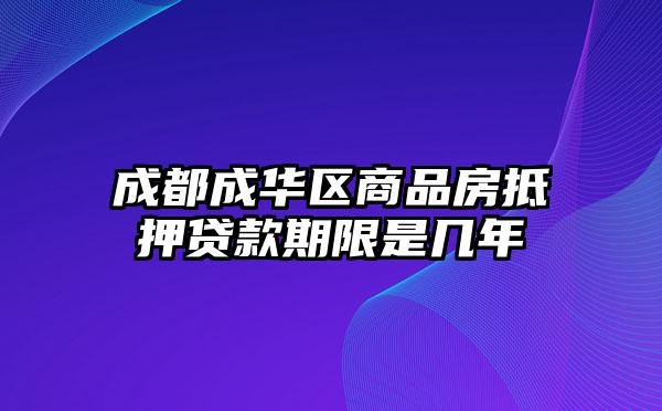 成都成华区商品房抵押贷款期限是几年