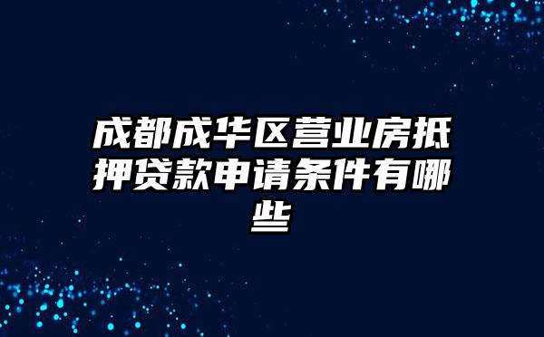 成都成华区营业房抵押贷款申请条件有哪些