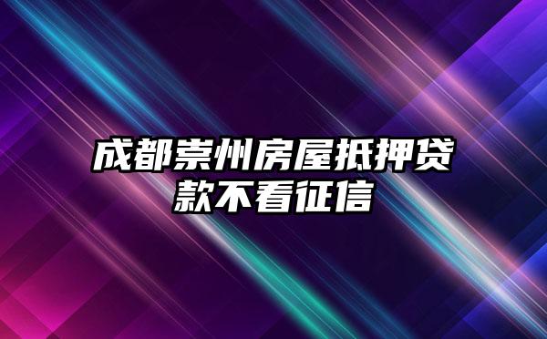 成都崇州房屋抵押贷款不看征信