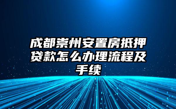成都崇州安置房抵押贷款怎么办理流程及手续
