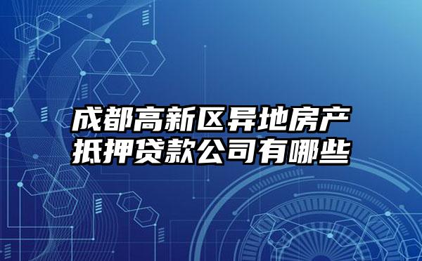 成都高新区异地房产抵押贷款公司有哪些
