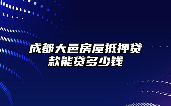 成都大邑房屋抵押贷款能贷多少钱