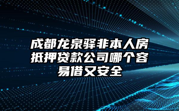 成都龙泉驿非本人房抵押贷款公司哪个容易借又安全