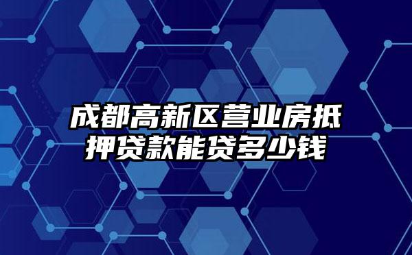 成都高新区营业房抵押贷款能贷多少钱