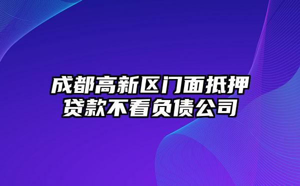 成都高新区门面抵押贷款不看负债公司