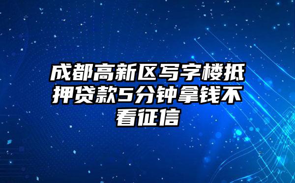 成都高新区写字楼抵押贷款5分钟拿钱不看征信
