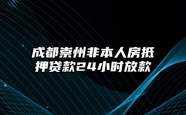 成都崇州非本人房抵押贷款24小时放款