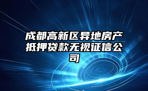 成都高新区异地房产抵押贷款无视征信公司