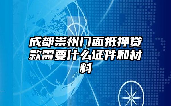 成都崇州门面抵押贷款需要什么证件和材料