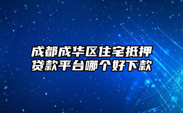 成都成华区住宅抵押贷款平台哪个好下款