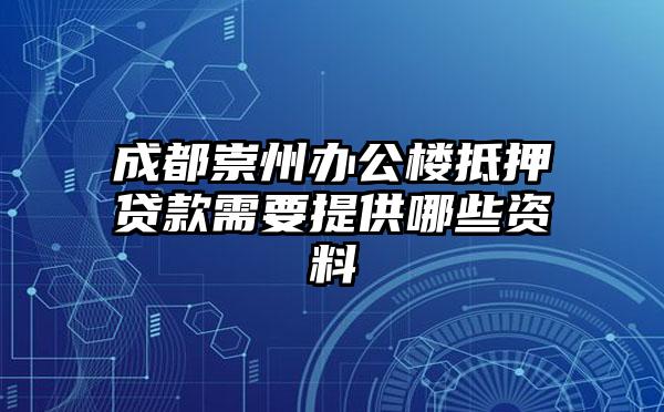 成都崇州办公楼抵押贷款需要提供哪些资料