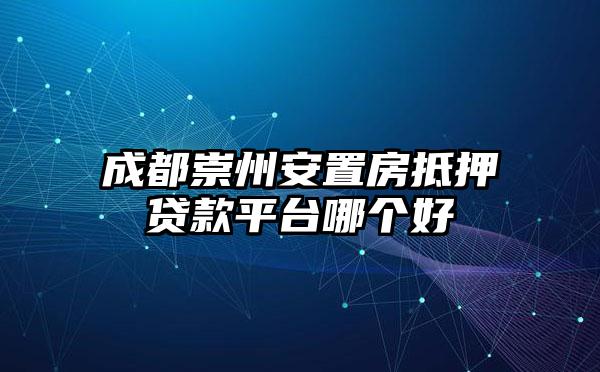 成都崇州安置房抵押贷款平台哪个好
