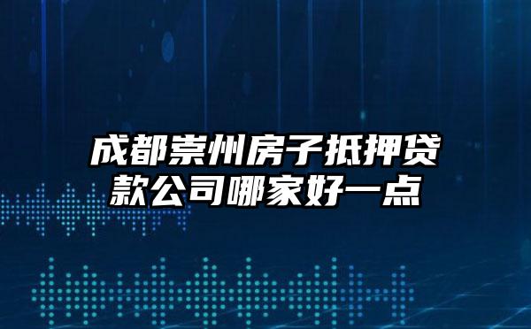 成都崇州房子抵押贷款公司哪家好一点