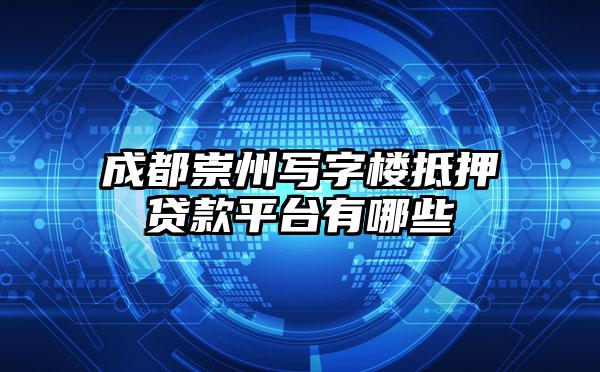 成都崇州写字楼抵押贷款平台有哪些