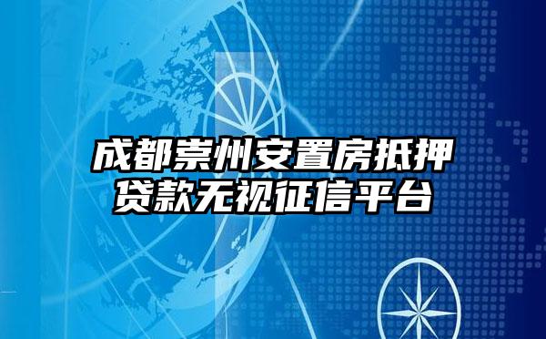 成都崇州安置房抵押贷款无视征信平台