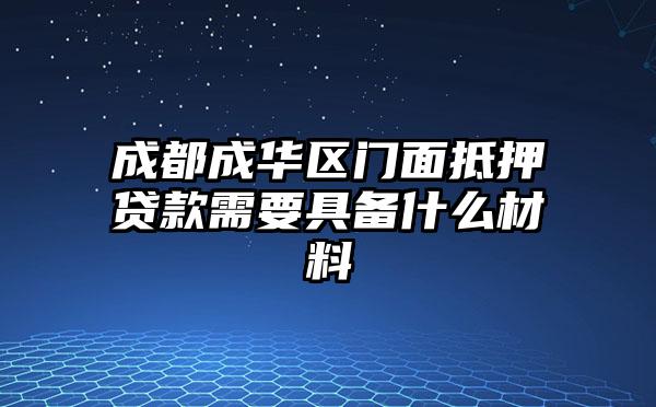 成都成华区门面抵押贷款需要具备什么材料