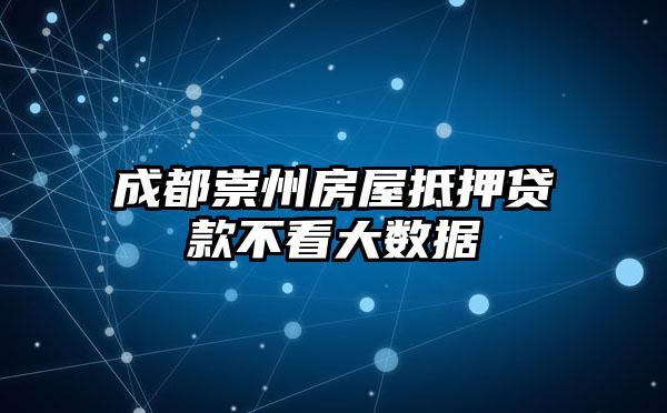 成都崇州房屋抵押贷款不看大数据