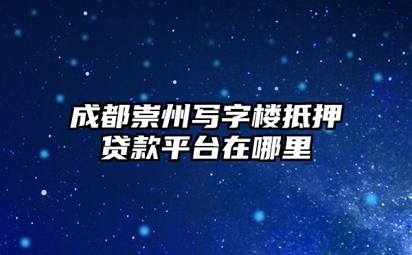 成都崇州写字楼抵押贷款平台在哪里