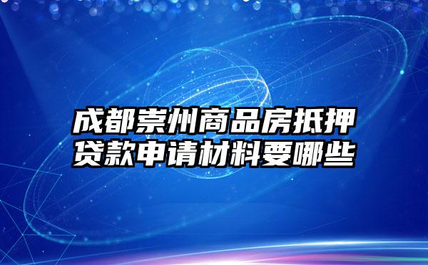 成都崇州商品房抵押贷款申请材料要哪些