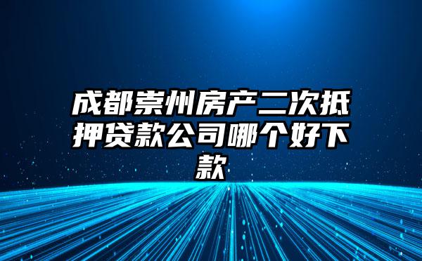 成都崇州房产二次抵押贷款公司哪个好下款