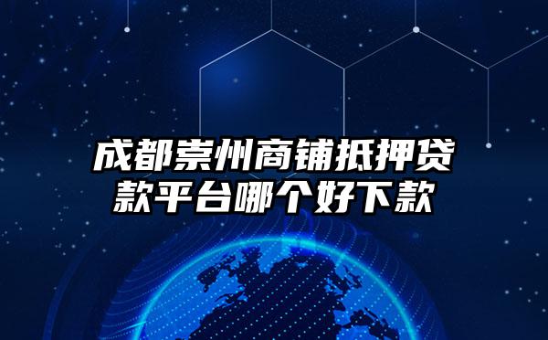 成都崇州商铺抵押贷款平台哪个好下款