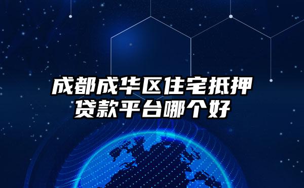成都成华区住宅抵押贷款平台哪个好