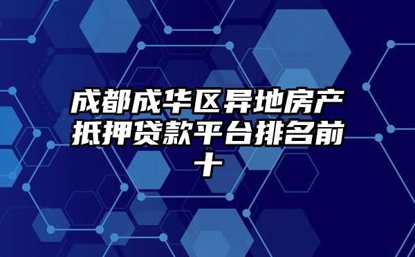 成都成华区异地房产抵押贷款平台排名前十