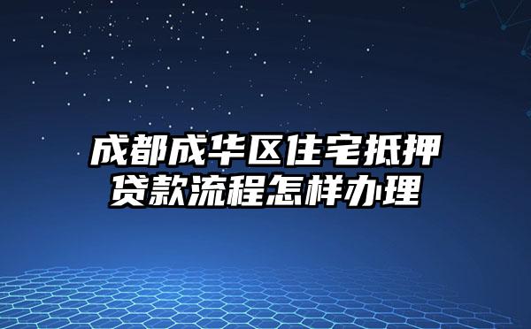 成都成华区住宅抵押贷款流程怎样办理