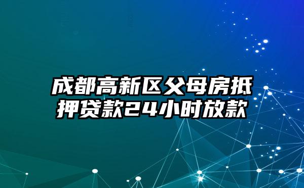 成都高新区父母房抵押贷款24小时放款