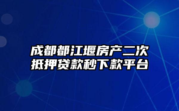 成都都江堰房产二次抵押贷款秒下款平台