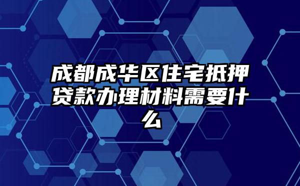 成都成华区住宅抵押贷款办理材料需要什么