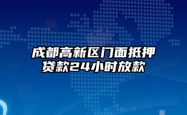 成都高新区门面抵押贷款24小时放款