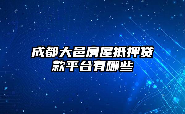 成都大邑房屋抵押贷款平台有哪些