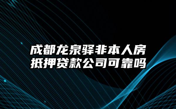 成都龙泉驿非本人房抵押贷款公司可靠吗