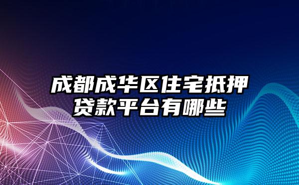 成都成华区住宅抵押贷款平台有哪些