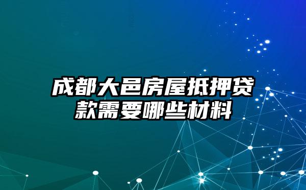 成都大邑房屋抵押贷款需要哪些材料