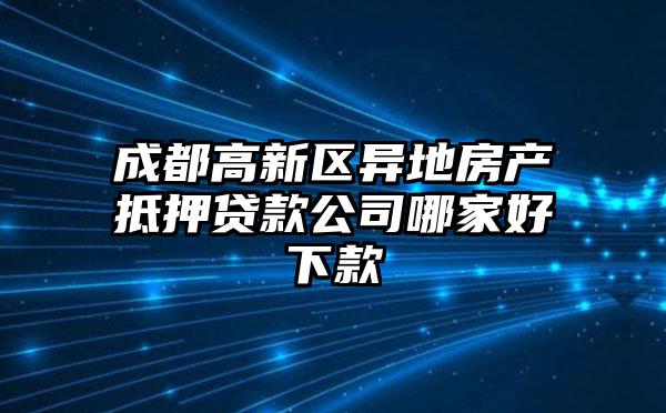成都高新区异地房产抵押贷款公司哪家好下款