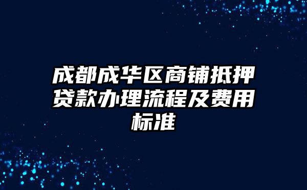 成都成华区商铺抵押贷款办理流程及费用标准