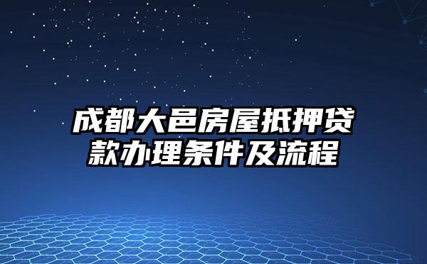 成都大邑房屋抵押贷款办理条件及流程