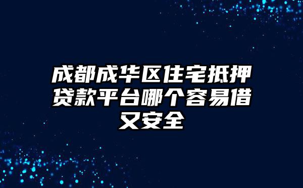成都成华区住宅抵押贷款平台哪个容易借又安全