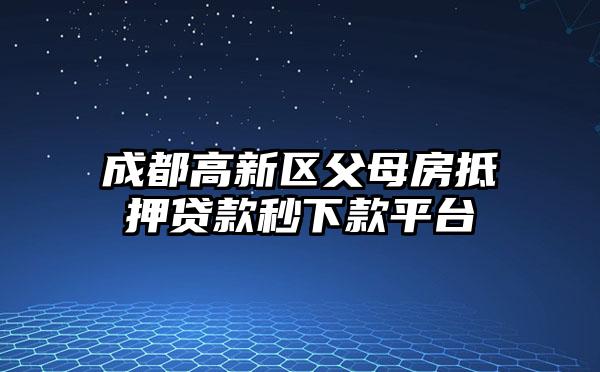 成都高新区父母房抵押贷款秒下款平台