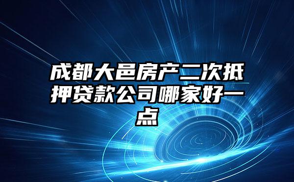 成都大邑房产二次抵押贷款公司哪家好一点