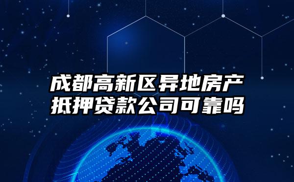 成都高新区异地房产抵押贷款公司可靠吗