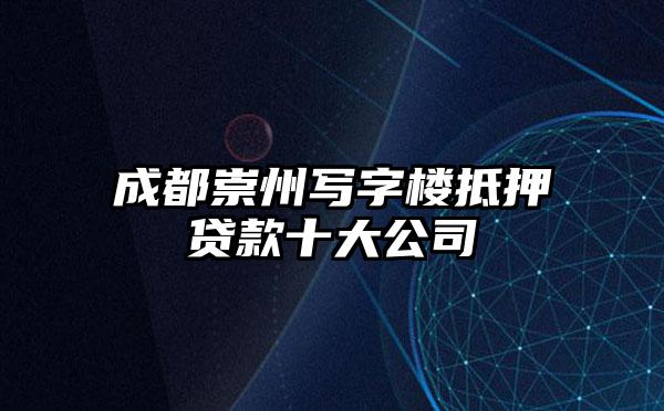 成都崇州写字楼抵押贷款十大公司