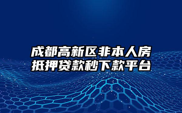 成都高新区非本人房抵押贷款秒下款平台