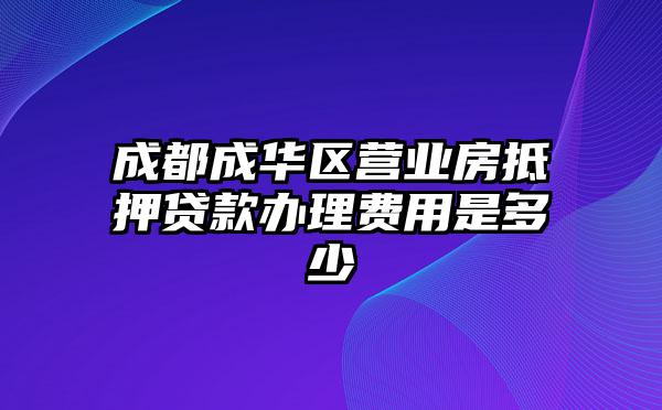 成都成华区营业房抵押贷款办理费用是多少