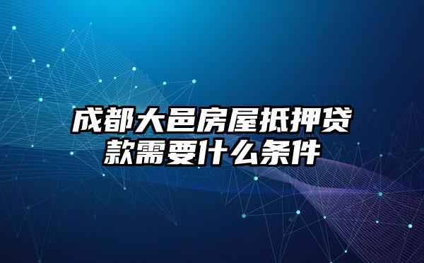 成都大邑房屋抵押贷款需要什么条件