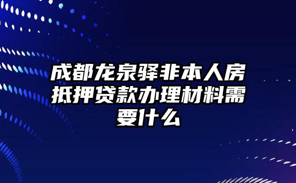 成都龙泉驿非本人房抵押贷款办理材料需要什么