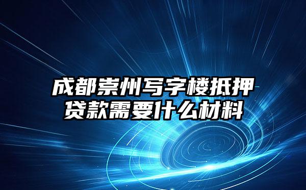 成都崇州写字楼抵押贷款需要什么材料
